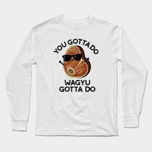 You Gotta Do Wagyu Gotta Do Funny Steak Pun Long Sleeve T-Shirt